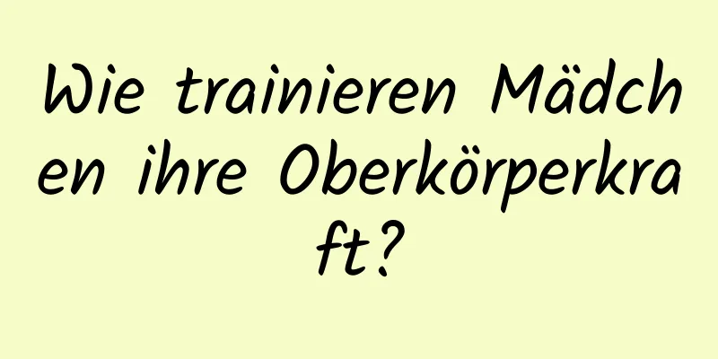 Wie trainieren Mädchen ihre Oberkörperkraft?