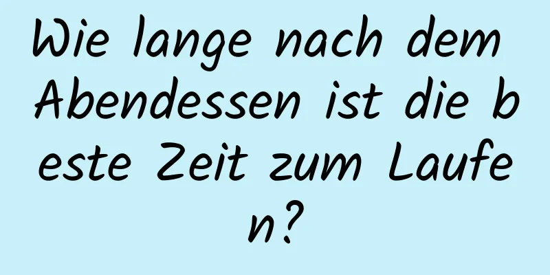 Wie lange nach dem Abendessen ist die beste Zeit zum Laufen?