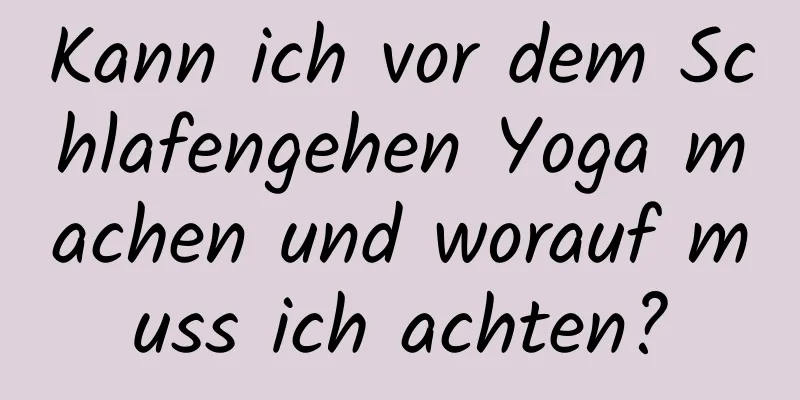 Kann ich vor dem Schlafengehen Yoga machen und worauf muss ich achten?