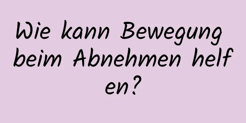 Wie kann Bewegung beim Abnehmen helfen?