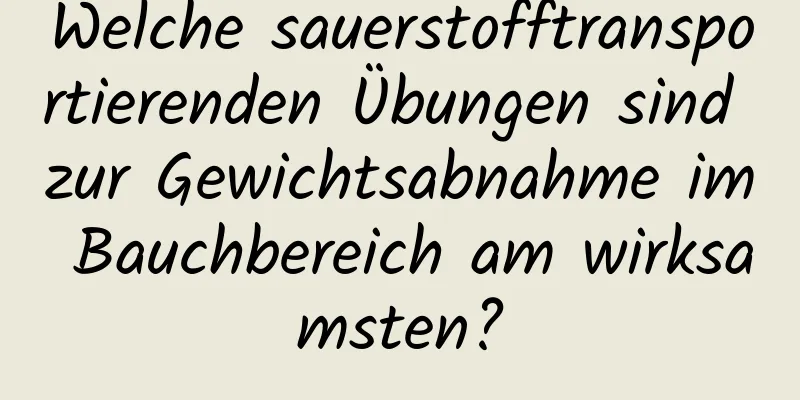 Welche sauerstofftransportierenden Übungen sind zur Gewichtsabnahme im Bauchbereich am wirksamsten?