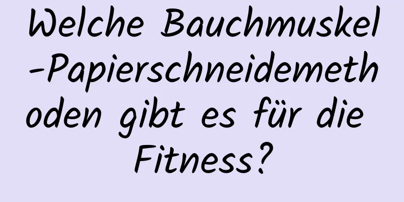 Welche Bauchmuskel-Papierschneidemethoden gibt es für die Fitness?