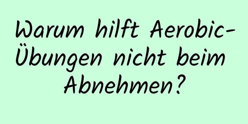 Warum hilft Aerobic-Übungen nicht beim Abnehmen?