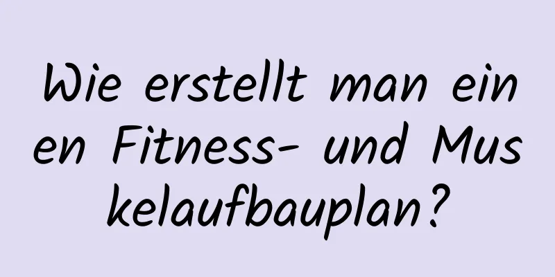 Wie erstellt man einen Fitness- und Muskelaufbauplan?