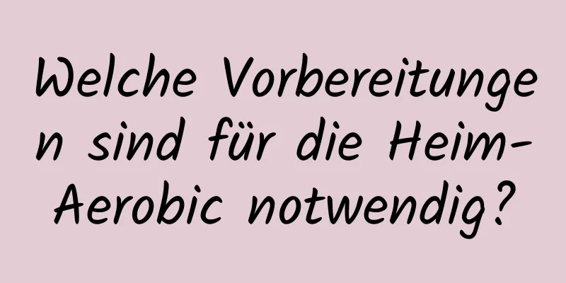 Welche Vorbereitungen sind für die Heim-Aerobic notwendig?