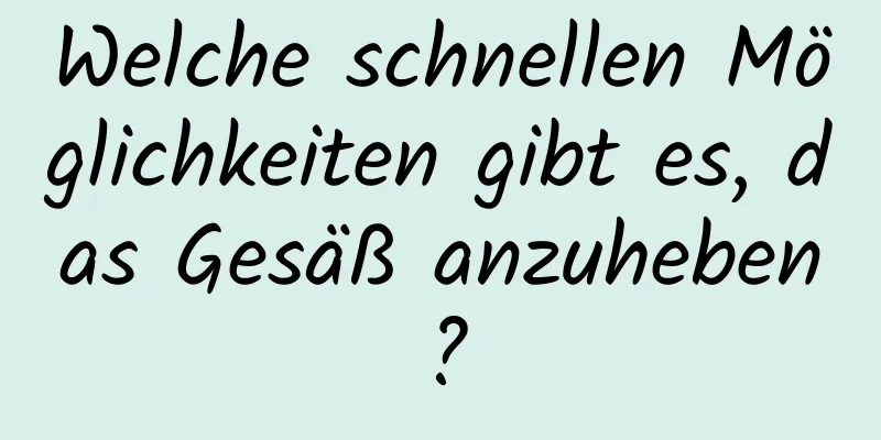 Welche schnellen Möglichkeiten gibt es, das Gesäß anzuheben?