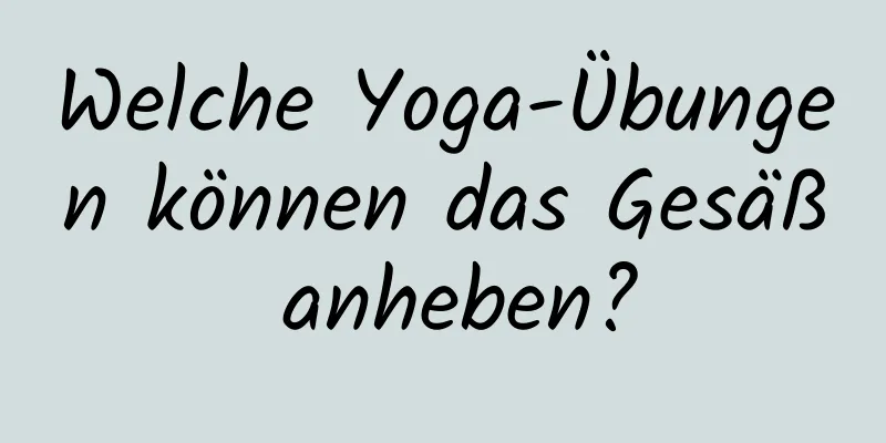 Welche Yoga-Übungen können das Gesäß anheben?