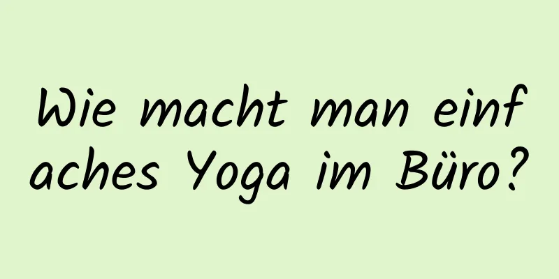 Wie macht man einfaches Yoga im Büro?