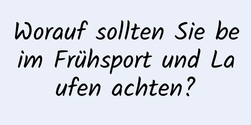 Worauf sollten Sie beim Frühsport und Laufen achten?