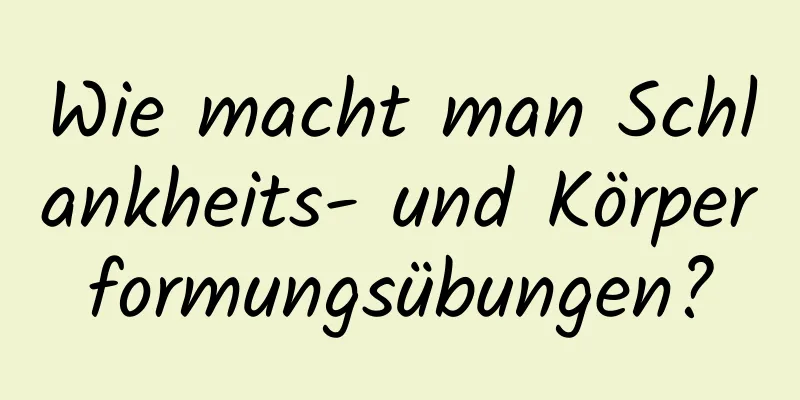 Wie macht man Schlankheits- und Körperformungsübungen?