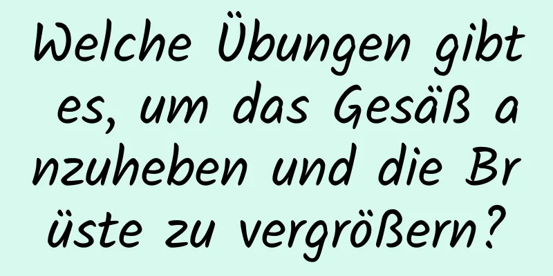 Welche Übungen gibt es, um das Gesäß anzuheben und die Brüste zu vergrößern?