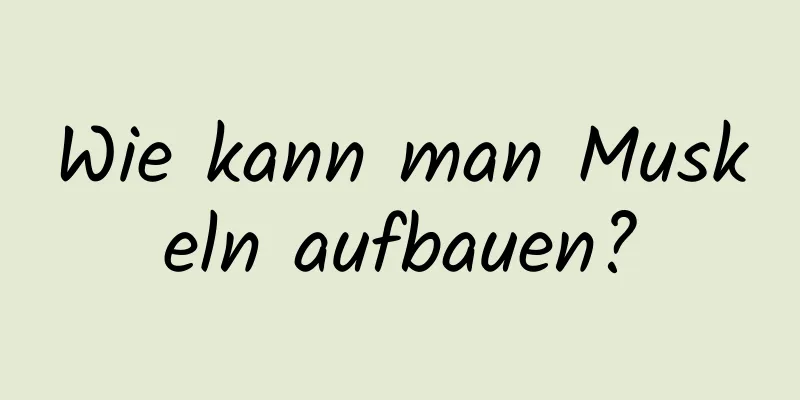 Wie kann man Muskeln aufbauen?