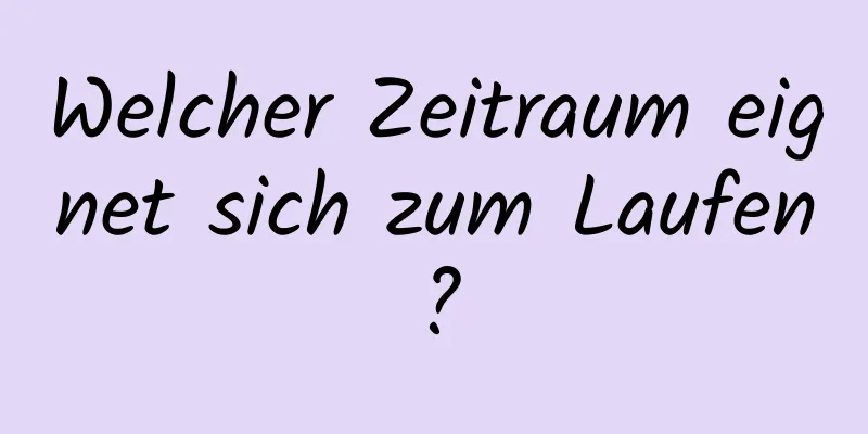 Welcher Zeitraum eignet sich zum Laufen?