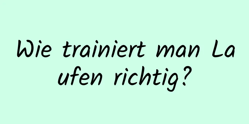 Wie trainiert man Laufen richtig?