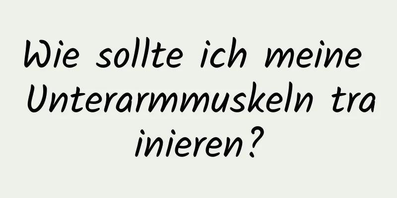 Wie sollte ich meine Unterarmmuskeln trainieren?