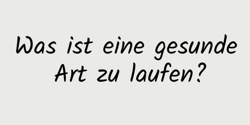 Was ist eine gesunde Art zu laufen?