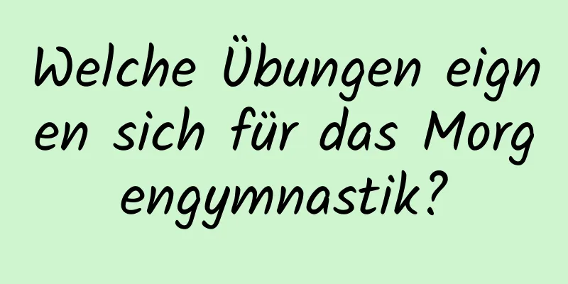 Welche Übungen eignen sich für das Morgengymnastik?