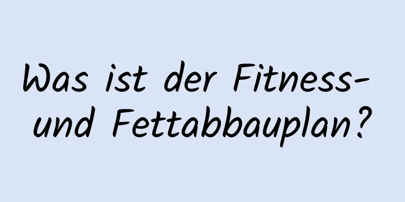 Was ist der Fitness- und Fettabbauplan?