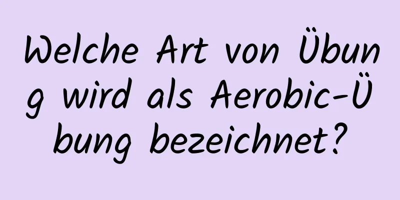 Welche Art von Übung wird als Aerobic-Übung bezeichnet?