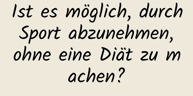 Ist es möglich, durch Sport abzunehmen, ohne eine Diät zu machen?