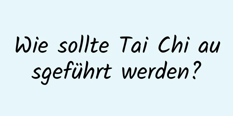 Wie sollte Tai Chi ausgeführt werden?