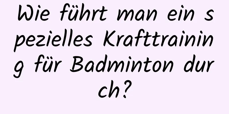 Wie führt man ein spezielles Krafttraining für Badminton durch?