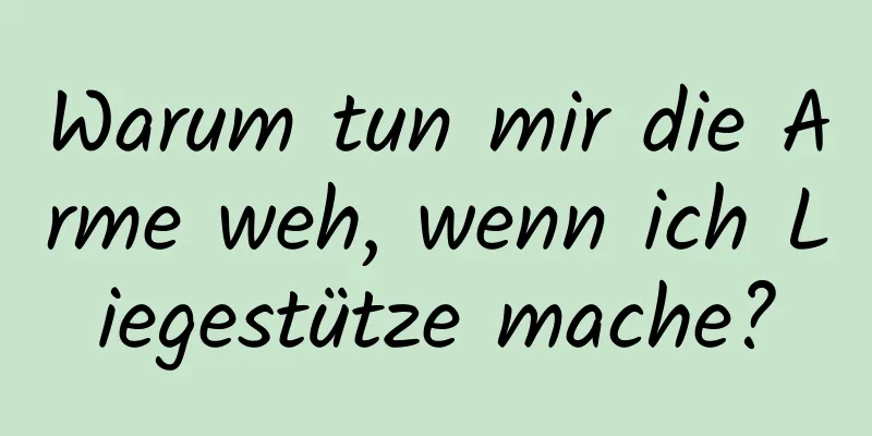 Warum tun mir die Arme weh, wenn ich Liegestütze mache?