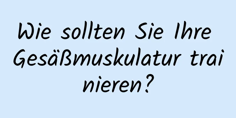 Wie sollten Sie Ihre Gesäßmuskulatur trainieren?