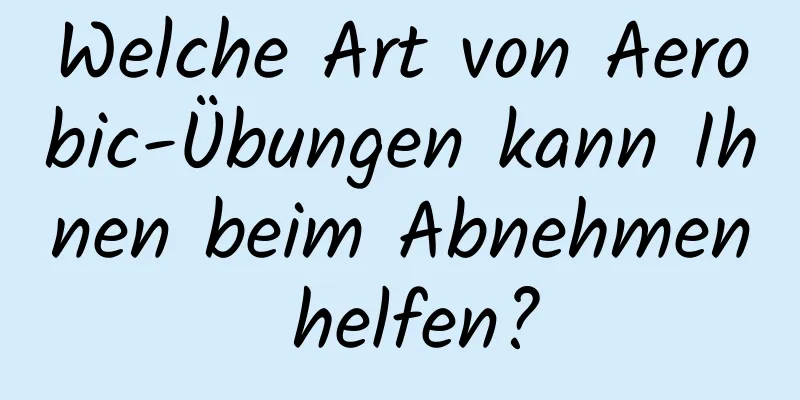 Welche Art von Aerobic-Übungen kann Ihnen beim Abnehmen helfen?