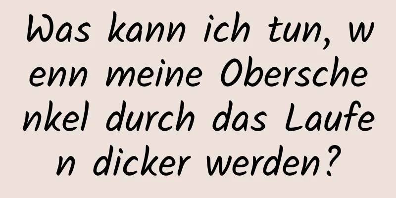 Was kann ich tun, wenn meine Oberschenkel durch das Laufen dicker werden?