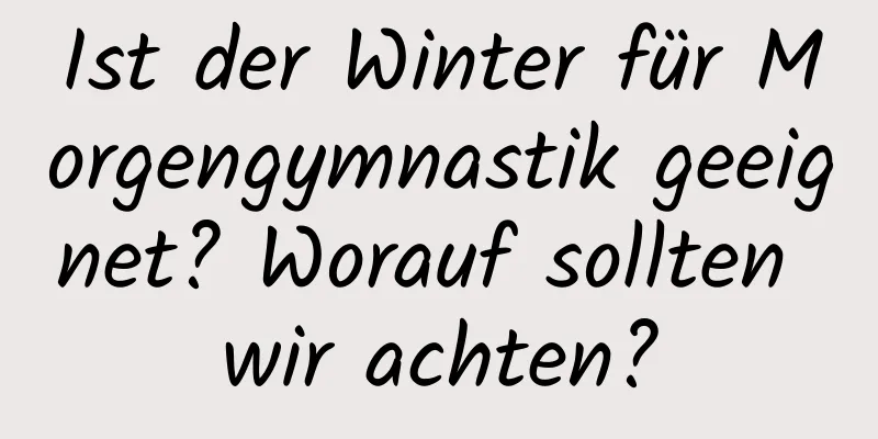 Ist der Winter für Morgengymnastik geeignet? Worauf sollten wir achten?