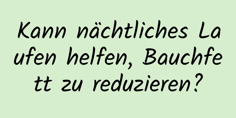 Kann nächtliches Laufen helfen, Bauchfett zu reduzieren?