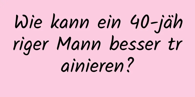 Wie kann ein 40-jähriger Mann besser trainieren?