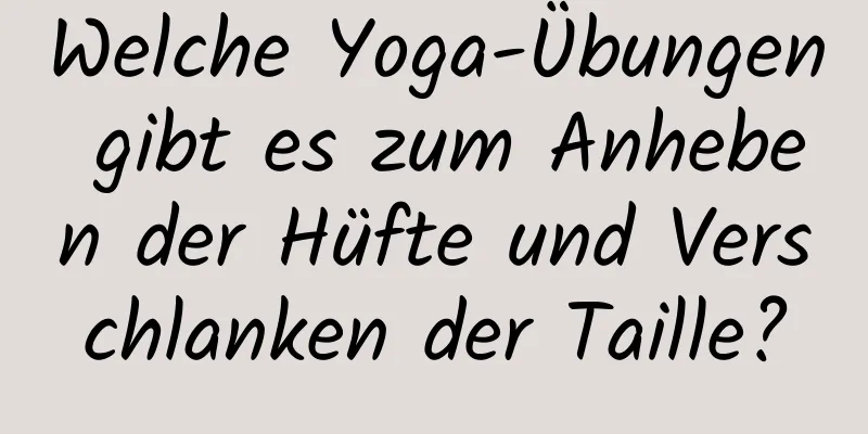 Welche Yoga-Übungen gibt es zum Anheben der Hüfte und Verschlanken der Taille?