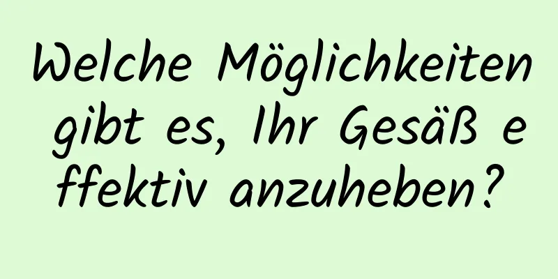 Welche Möglichkeiten gibt es, Ihr Gesäß effektiv anzuheben?