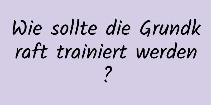 Wie sollte die Grundkraft trainiert werden?