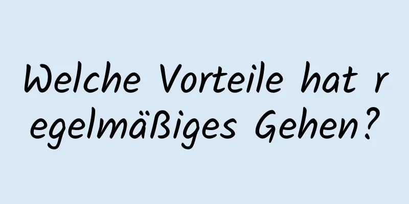 Welche Vorteile hat regelmäßiges Gehen?