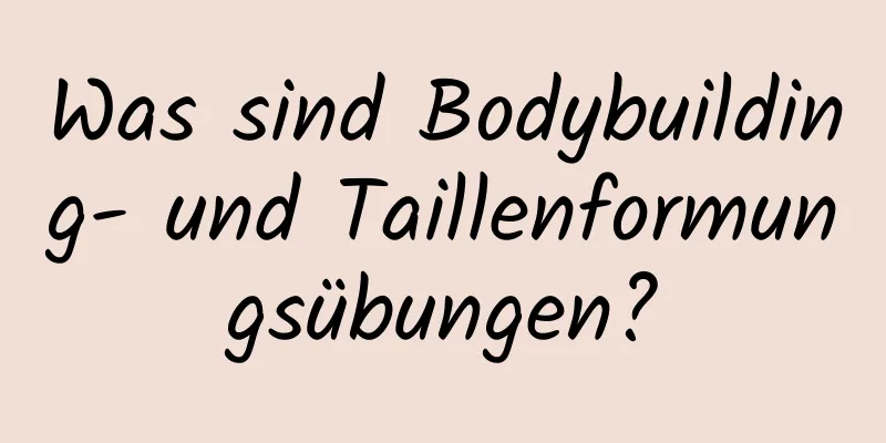 Was sind Bodybuilding- und Taillenformungsübungen?