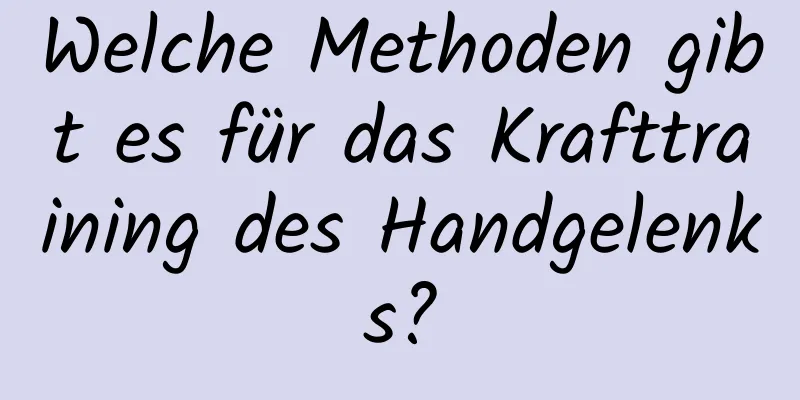 Welche Methoden gibt es für das Krafttraining des Handgelenks?