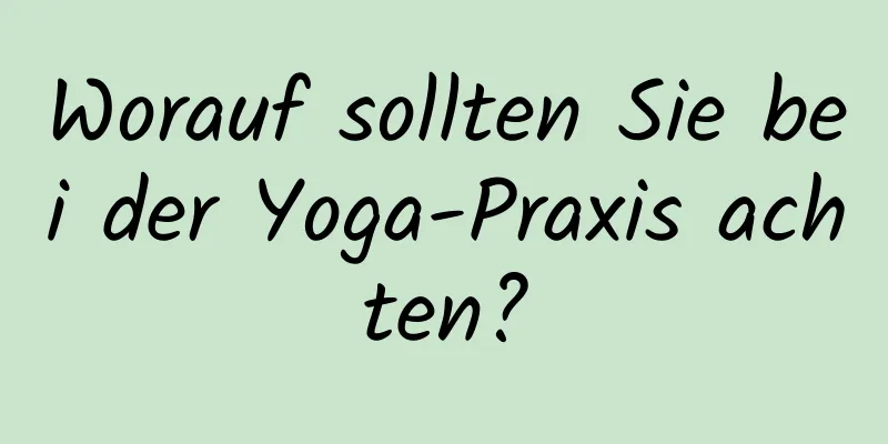 Worauf sollten Sie bei der Yoga-Praxis achten?