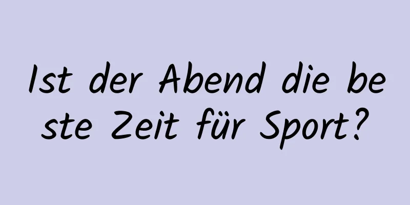 Ist der Abend die beste Zeit für Sport?