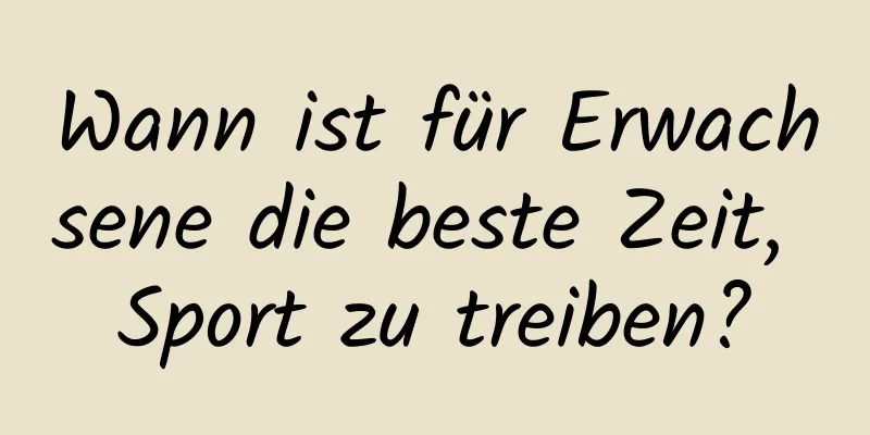 Wann ist für Erwachsene die beste Zeit, Sport zu treiben?