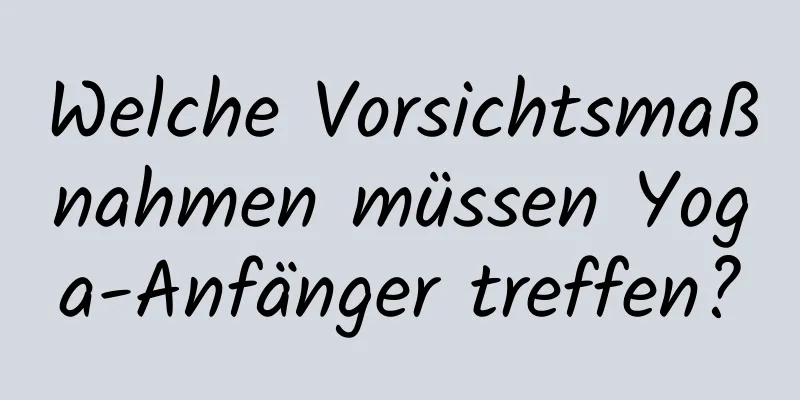 Welche Vorsichtsmaßnahmen müssen Yoga-Anfänger treffen?