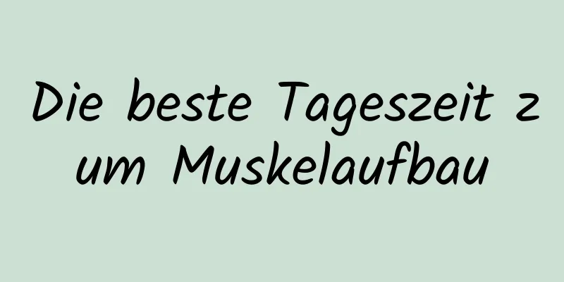 Die beste Tageszeit zum Muskelaufbau