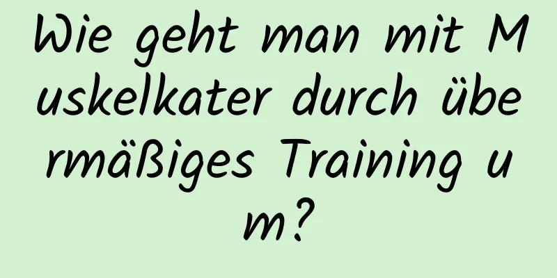 Wie geht man mit Muskelkater durch übermäßiges Training um?