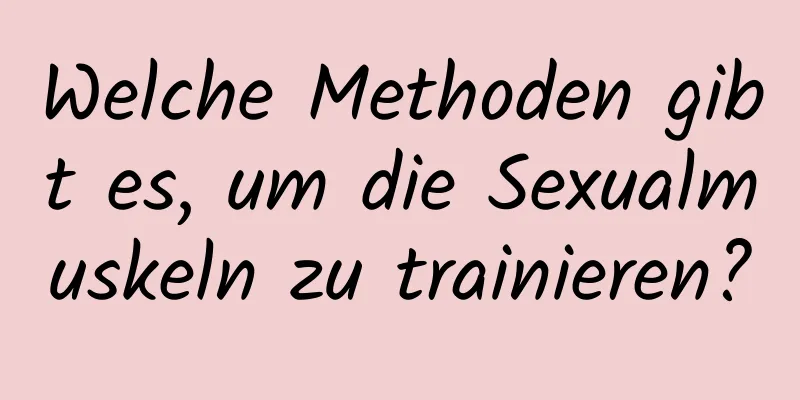 Welche Methoden gibt es, um die Sexualmuskeln zu trainieren?