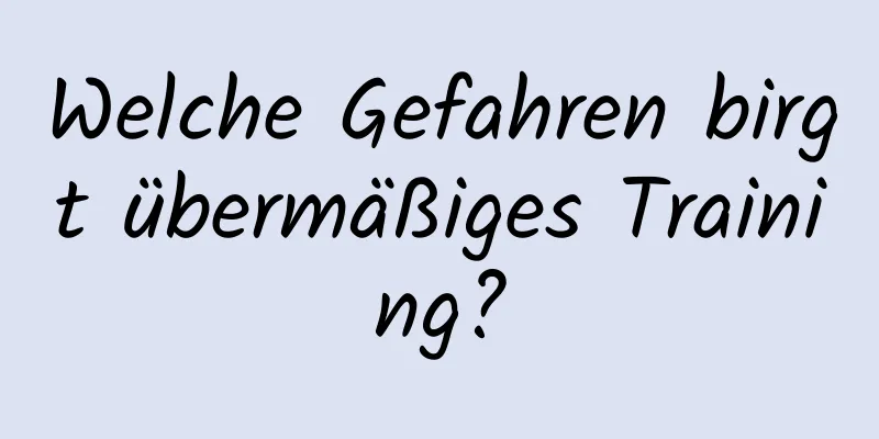 Welche Gefahren birgt übermäßiges Training?