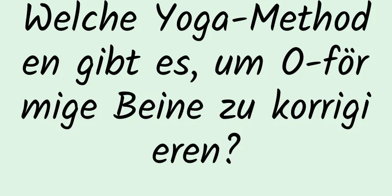 Welche Yoga-Methoden gibt es, um O-förmige Beine zu korrigieren?