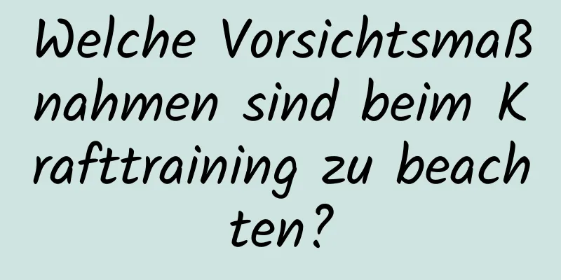 Welche Vorsichtsmaßnahmen sind beim Krafttraining zu beachten?