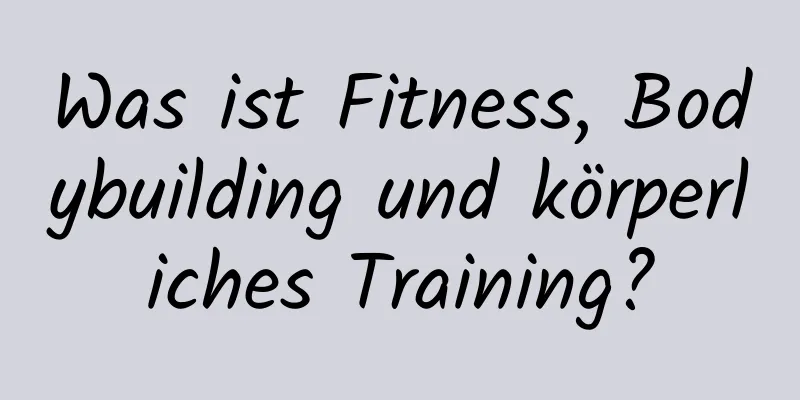 Was ist Fitness, Bodybuilding und körperliches Training?